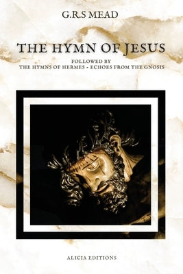The Hymn of Jesus: Followed by The Hymns of Hermes - Echoes From The Gnosis by Mead, G. R. S.