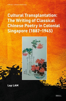 Cultural Transplantation: The Writing of Classical Chinese Poetry in Colonial Singapore (1887‒1945) by Lam, Lap