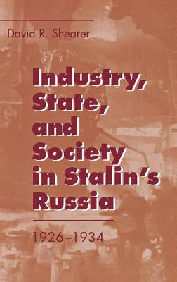 Industry, State, and Society in Stalin's Russia, 1926Ð1934 by Shearer, David R.