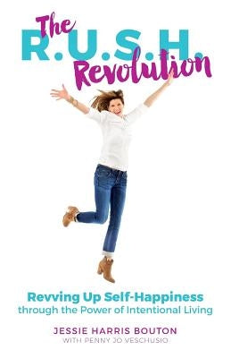 The R.U.S.H. Revolution: Revving Up Self-Happiness through the Power of Intentional Living by Veschusio, Penny Jo