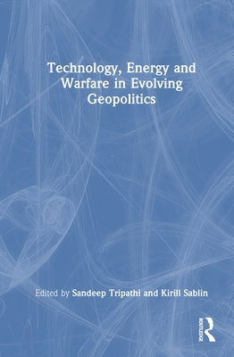 Technology, Energy and Warfare in Evolving Geopolitics by Tripathi, Sandeep