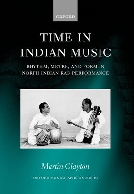 Time in Indian Music: Rhythm, Metre, and Form in North Indian Rag Performance by Clayton, Martin