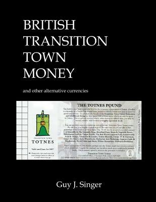 British Transition Town Money: and other alternative currencies by Singer, Guy J.