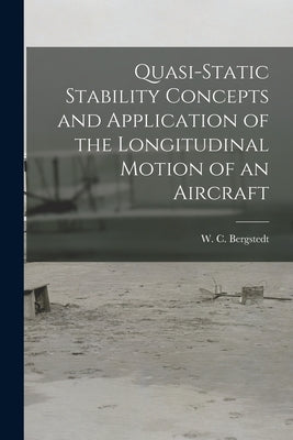 Quasi-static Stability Concepts and Application of the Longitudinal Motion of an Aircraft by Bergstedt, W. C.