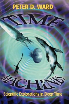 Time Machines: Scientific Explorations in Deep Time by Ward, Peter D.