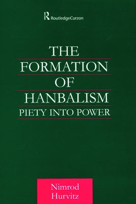 The Formation of Hanbalism: Piety into Power by Hurvitz, Nimrod