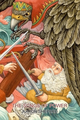 The Songs of Power: A Northern Tale of Magic, Retold from the Kalevala by Shepard, Aaron