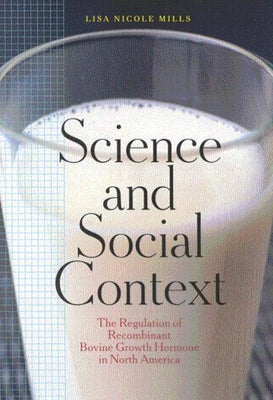 Science and Social Context: The Regulation of Recombinant Bovine Growth Hormone in North America by Mills, Lisa N.