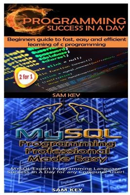 C Programming Success in a Day & MySQL Programming Professional Made Easy by Key, Sam