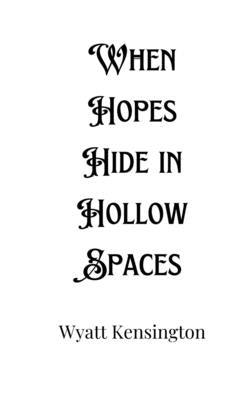 When Hopes Hide in Hollow Spaces by Kensington, Wyatt