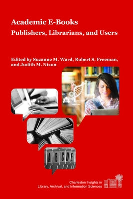 Academic E-Books: Publishers, Librarians, and Users by Ward, Suzanne M.