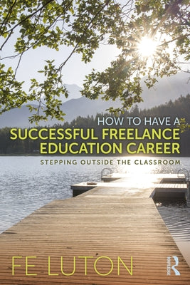 How to Have a Successful Freelance Education Career: Stepping Outside the Classroom by Luton, Fe