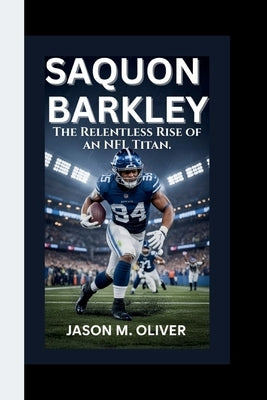 Saquon Barkley: The Relentless Rise of an NFL Titan. by Oliver, Jason M.