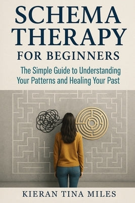 Schema Therapy for Beginners: The Simple Guide to Understanding Your Patterns and Healing Your Past by Miles, Kieran Tina
