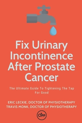 Fix Urinary Incontinence After Prostate Cancer: Tighten The Tap For Good by Monk, Travis