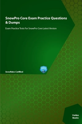 SnowPro Core Exam Practice Questions & Dumps: Exam Practice Tests For SnowPro Core Latest Version by Books, Vortex