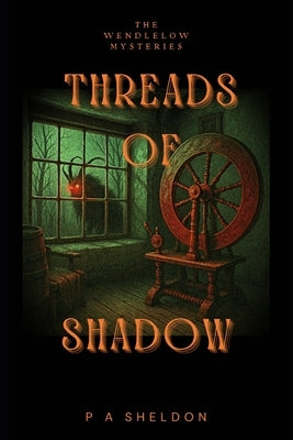 Threads of Shadow: The Wendlelow Mysteries by Sheldon, P. A.