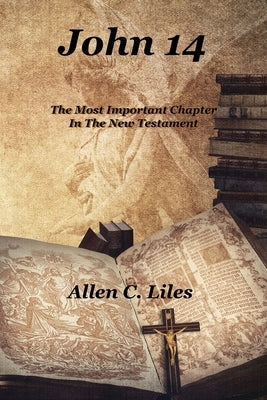 John 14: The Most Important Chapter In The New Testament by Liles, Allen C.