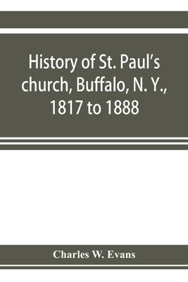 History of St. Paul's church, Buffalo, N. Y., 1817 to 1888 by W. Evans, Charles