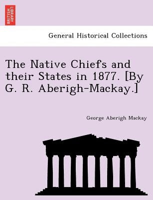 The Native Chiefs and Their States in 1877. [By G. R. Aberigh-MacKay.] by MacKay, George Aberigh