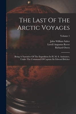 The Last Of The Arctic Voyages: Being A Narrative Of The Expedition In H. M. S. Assistance, Under The Command Of Captain Sir Edward Belcher; Volume 1 by Belcher, Edward