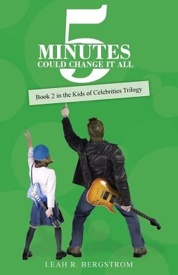 5 Minutes Could Change It All: Book 2 in the Kids of Celebrities Trilogy by Bergstrom, Leah R.