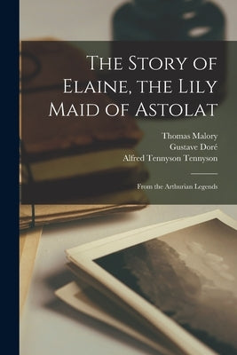 The Story of Elaine, the Lily Maid of Astolat: From the Arthurian Legends by Tennyson, Alfred