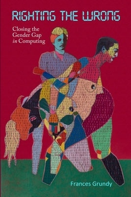 Righting the Wrong: Closing the Gender Gap in Computing by Grundy, Frances