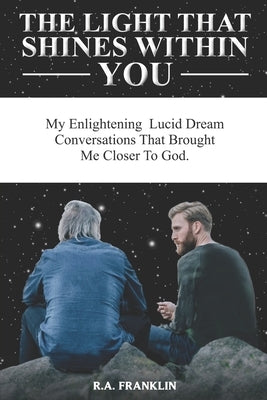 The Light That Shines Within You: My Enlightening Lucid Dream Conversations That Brought Me Closer to God by Franklin, R. A.