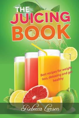 The Juicing Book: Best recipes for weight loss, detoxing and get healthy by Larsen, Rebecca