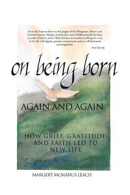 On Being Born Again and Again: How Grief, Gratitude, and Faith Led to New Life by Leach, Margery McManus