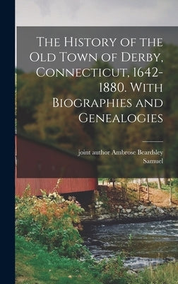 The History of the Old Town of Derby, Connecticut, 1642-1880. With Biographies and Genealogies by Orcutt, Samuel 1824-1893