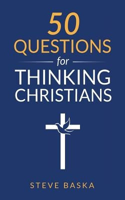 50 Questions for Thinking Christians by Baska, Steve