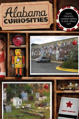 Alabama Curiosities: Quirky Characters, Roadside Oddities & Other Offbeat Stuff by Duncan, Andy
