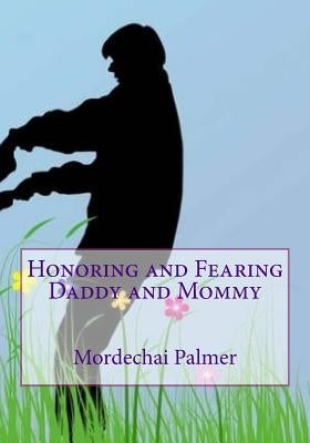 Honoring and Fearing Daddy and Mommy by Palmer, Mordechai