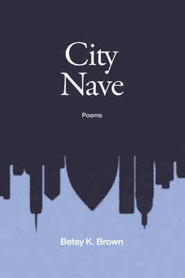 City Nave: Poems by Brown, Betsy K.