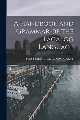A Handbook and Grammar of the Tagalog Language by Mackinlay, First Lieut W. E. W.