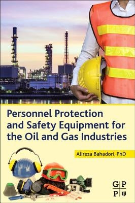 Personnel Protection and Safety Equipment for the Oil and Gas Industries by Bahadori, Alireza