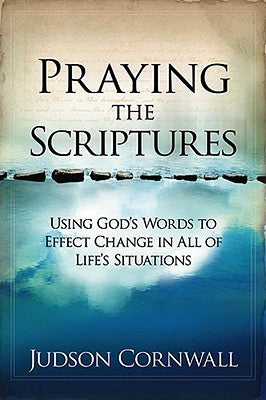Praying the Scriptures: Using God's Words to Effect Change in All of Life's Situations by Cornwall, Judson