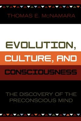 Evolution, Culture, and Consciousness: The Discovery of the Preconscious Mind by McNamara, Thomas E.