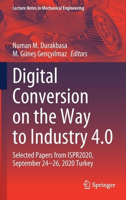 Digital Conversion on the Way to Industry 4.0: Selected Papers from Ispr2020, September 24-26, 2020 Online - Turkey by Durakbasa, Numan M.