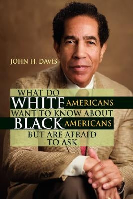 What Do White Americans Want to Know about Black Americans But Are Afraid to Ask by Davis, John H.