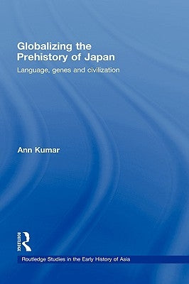 Globalizing the Prehistory of Japan: Language, Genes and Civilisation by Kumar, Ann