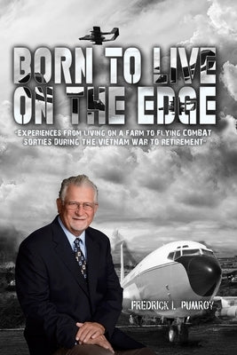 Born To Live On The Edge: Experiences from living on a farm to flying combat sorties in Vietnam to retirement by Pumroy, Fredrick