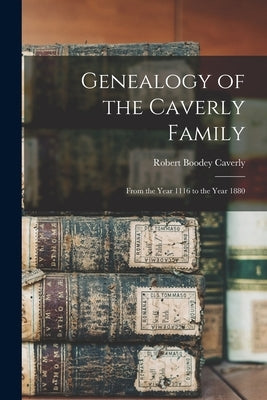 Genealogy of the Caverly Family: From the Year 1116 to the Year 1880 by Caverly, Robert Boodey