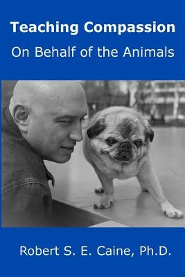 Teaching Compassion: On Behalf of the Animals by Caine, Robert S. E.