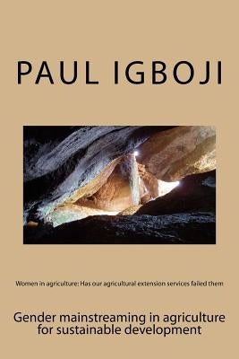 Women in agriculture: Has our agricultural extension services failed them: Gender mainstreaming in agriculture for sustainable development by Igboji, Paul Ola