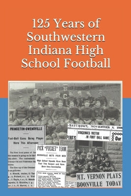 125 Years of Southwestern Indiana High School Football: Scores, Conference Standings and Championships from 1894 to 2018 by Engler, Daniel Eric