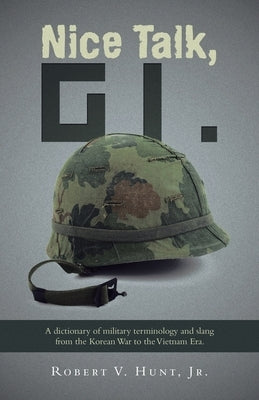 Nice Talk, GI.: A dictionary of military terminology and slang from the Korean War to the Vietnam Era. by Hunt, Robert V., Jr.