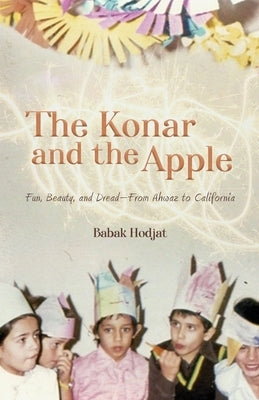The Konar and the Apple: Fun, Beauty, and Dread-From Ahwaz to California by Hodjat, Babak